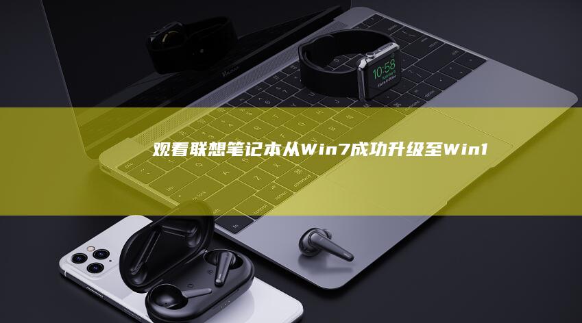 观看：联想笔记本从Win7成功升级至Win10的完整视频指南 (联想笔电脑)