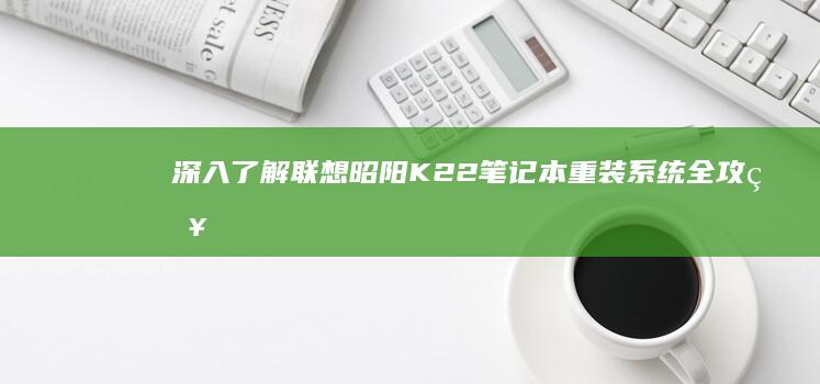 深入了解：联想昭阳K22笔记本重装系统全攻略 (深入了解联合国全集)