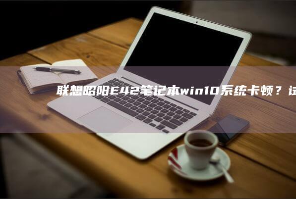 联想昭阳E42笔记本win10系统卡顿？试试一键恢复出厂设置！ (联想昭阳e4-iml)