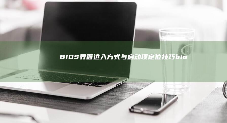 BIOS界面进入方式与启动项定位技巧 (bios界面怎么进入)