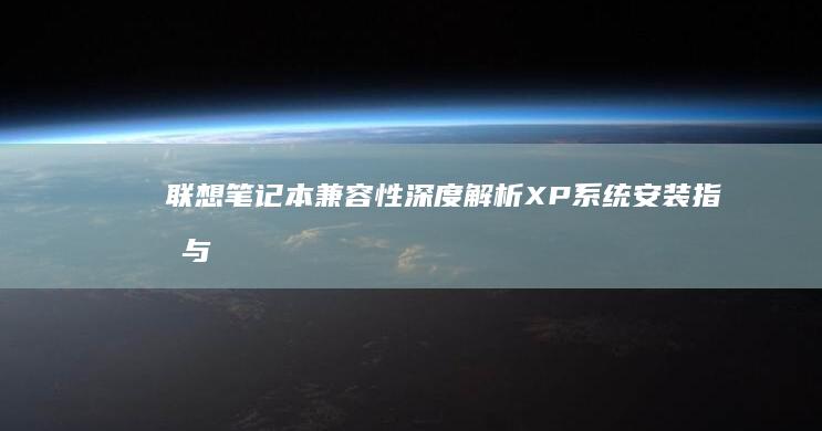 联想笔记本兼容性深度解析：XP系统安装指南与常见问题全攻略 (联想笔记本兼容模式怎么设置)