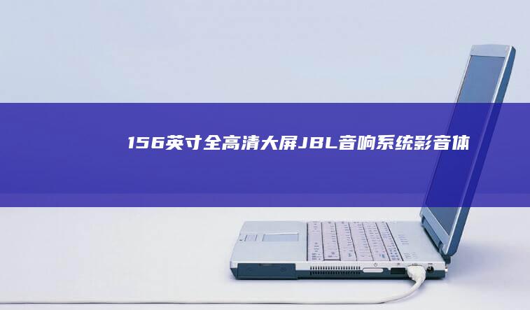 15.6英寸全高清大屏+JBL音响系统影音体验全解析 (15.6英寸笔记本长宽)