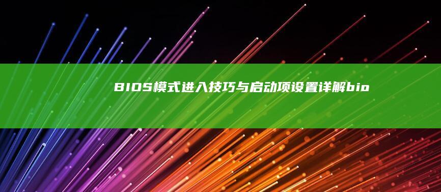 BIOS模式进入技巧与启动项设置详解 (bios模式怎么退出)