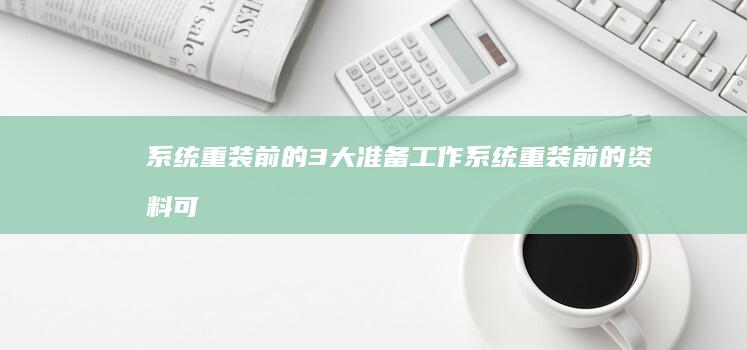 系统重装前的3大准备工作 (系统重装前的资料可以恢复吗?)