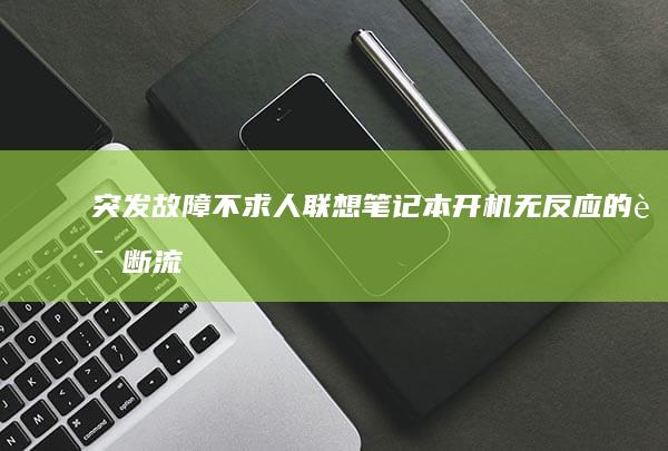 突发故障不求人｜联想笔记本开机无反应的诊断流程与应急处理方案 (突发故障解释)