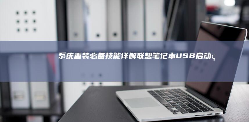 系统重装必备技能：详解联想笔记本USB启动盘制作与启动项配置 (系统重装必备软件)