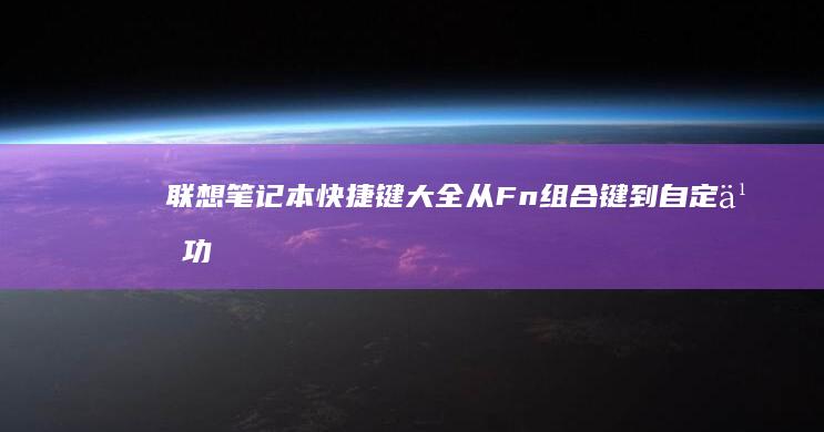 联想笔记本快捷键大全：从Fn组合键到自定义功能 (联想笔记本快捷启动键进u盘启动)