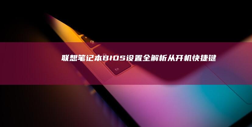 联想笔记本BIOS设置全解析——从开机快捷键到启动项调整 (联想笔记本bios怎么恢复出厂设置)