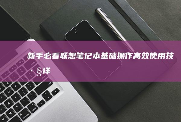 新手必看！联想笔记本基础操作+高效使用技巧详解