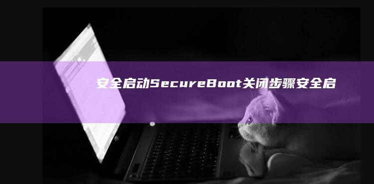 安全启动Secure Boot关闭步骤 (安全启动失败)