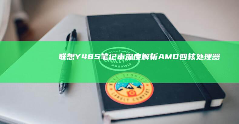 联想Y485笔记本深度解析：AMD四核处理器+独立显卡能否满足游戏与多任务需求？ (联想y485笔记本参数)