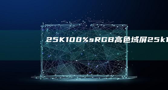 2.5K 100%sRGB高色域屏 (25k10是什么意思)