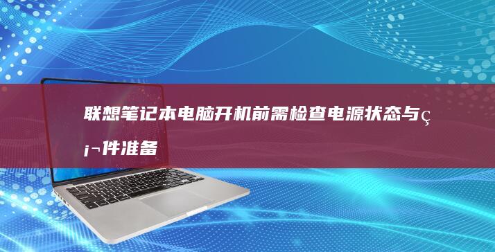 联想笔记本电脑开机前需检查电源状态与硬件准备 (联想笔记本电脑黑屏打不开怎么办)