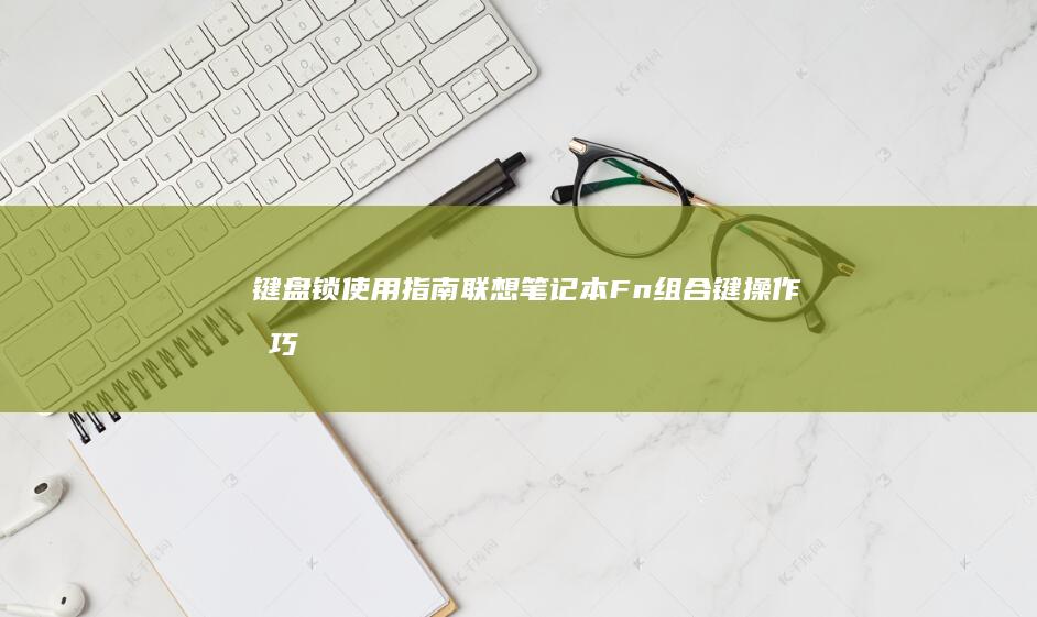 键盘锁使用指南：联想笔记本Fn组合键操作技巧及指示灯识别方法 (键盘锁的)