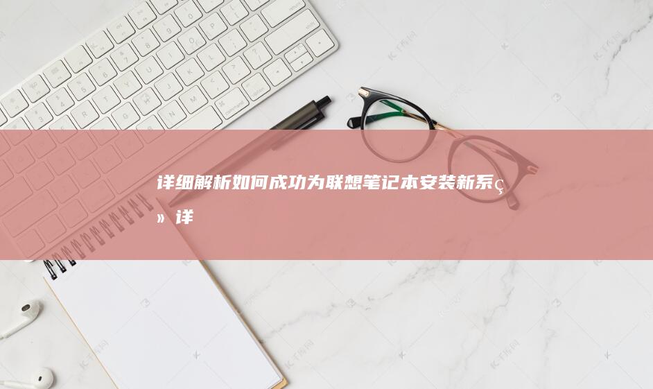 详细解析：如何成功为联想笔记本安装新系统 (详细解析如何推广家乡文化名牌)