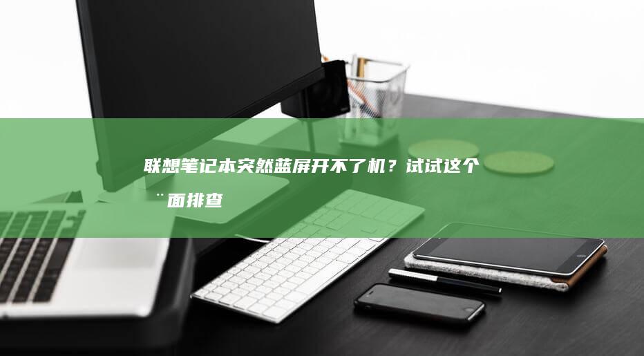 联想笔记本突然蓝屏开不了机？试试这个全面排查与修复方案 (联想笔记本突然黑屏了,按电源键也没用)