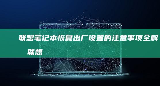 联想笔记本恢复出厂设置的注意事项全解析 (联想笔记本恢复系统还原)