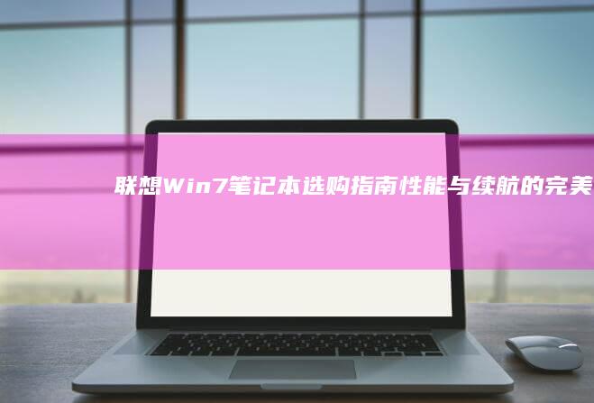 联想Win7笔记本选购指南：性能与续航的完美平衡 (联想win7一键恢复出厂系统)