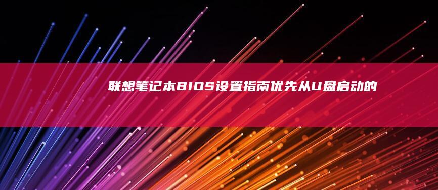 联想笔记本BIOS设置指南：优先从U盘启动的完整教程 (联想笔记本bios怎么恢复出厂设置)