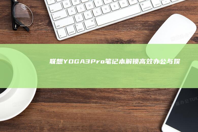 联想YOGA 3 Pro笔记本：解锁高效办公与娱乐新体验 (联想yoga14s)