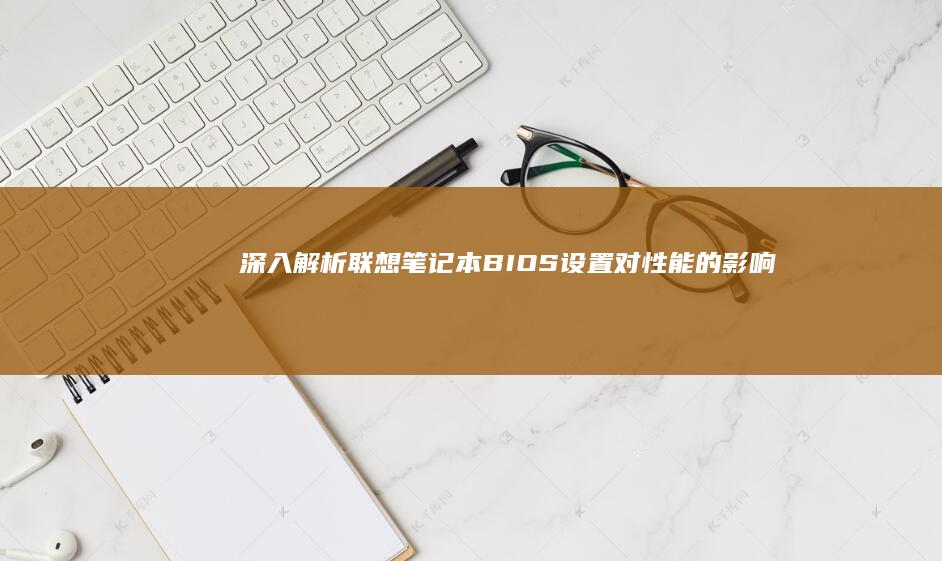 深入解析联想笔记本BIOS设置对性能的影响 (深入解析联想到的成语)