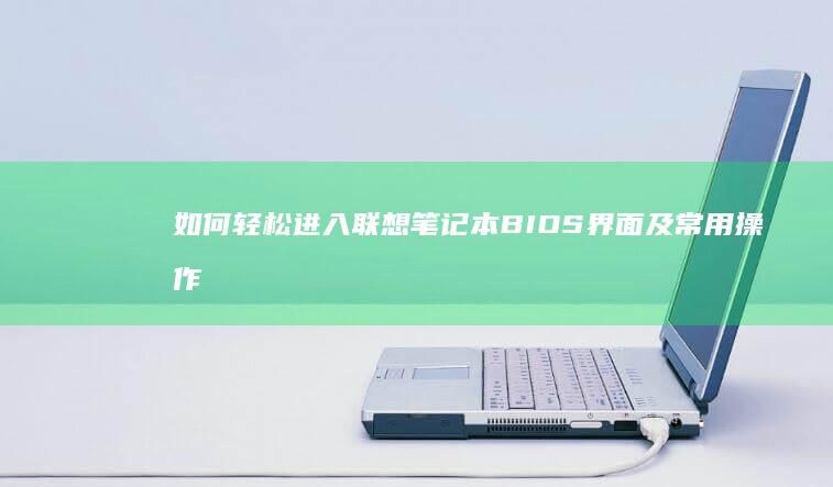 如何轻松进入联想笔记本BIOS界面及常用操作指南 (如何轻松进入体制内最简单方法)