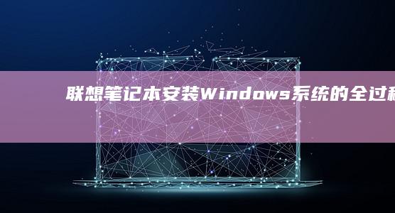 联想笔记本安装Windows系统的全过程解析 (联想笔记本安装系统按哪个键)