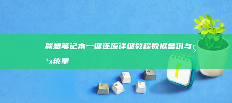 联想笔记本一键还原详细教程：数据备份与系统重置 (联想笔记本一键恢复出厂系统)