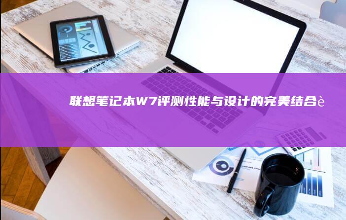 联想笔记本W7评测：性能与设计的完美结合 (联想笔记本wifi开关在哪里)