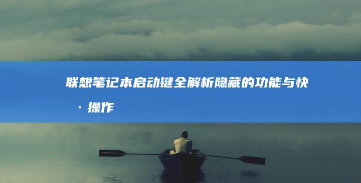 联想笔记本启动键全解析：隐藏的功能与快捷操作 (联想笔记本启动u盘按什么键)