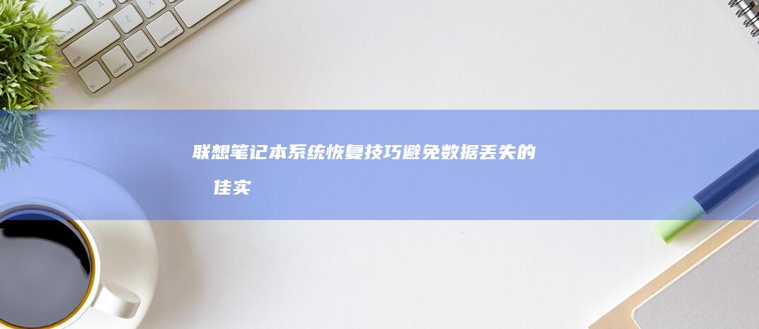 联想笔记本系统恢复技巧：避免数据丢失的最佳实践 (联想笔记本系统重装按哪个键)