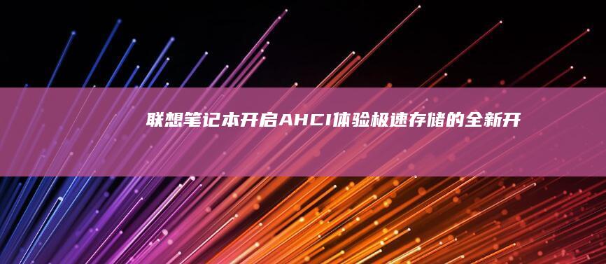 联想笔记本开启AHCI：体验极速存储的全新开端 (联想笔记本开不了机怎么办)