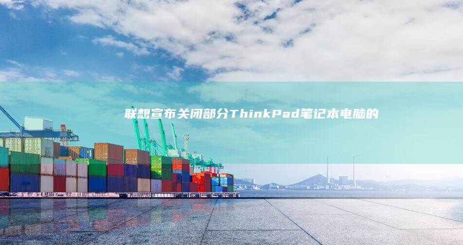 联想宣布关闭部分ThinkPad笔记本电脑的触控板功能 (联想停产)