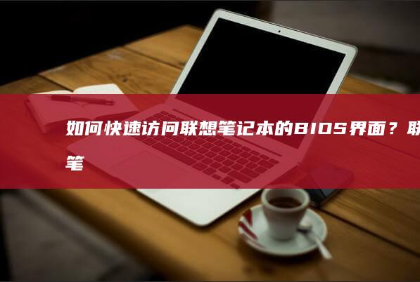 如何快速访问联想笔记本的BIOS界面？联想笔记本bios键 (如何快速访问github)