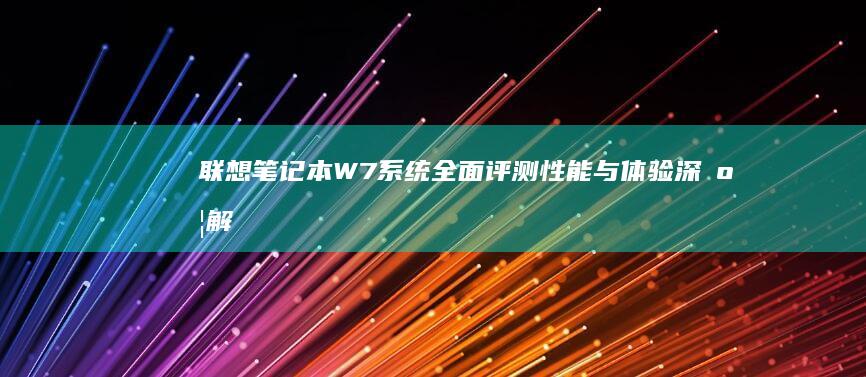 联想笔记本W7系统全面评测：性能与体验深度解析 (联想笔记本wifi开关在哪里)