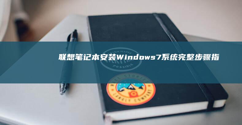 联想笔记本安装Windows 7系统完整步骤指南 (联想笔记本安装系统按哪个键)