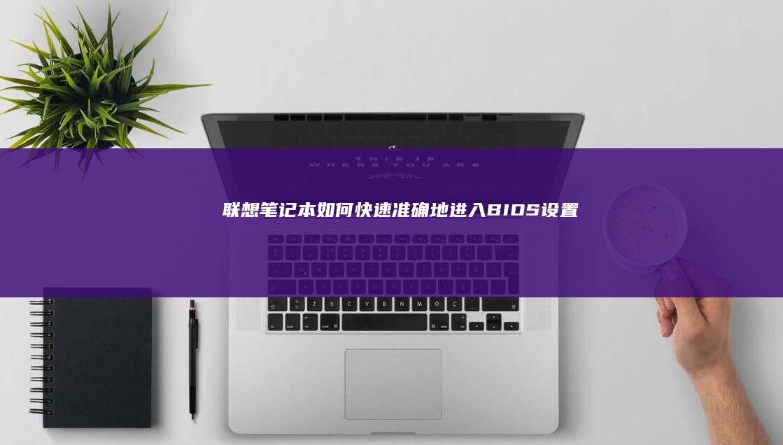 联想笔记本如何快速、准确地进入BIOS设置 (联想笔记本如何恢复出厂设置)