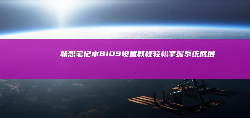 联想笔记本BIOS设置教程：轻松掌握系统底层配置 (联想笔记本bios怎么进入)