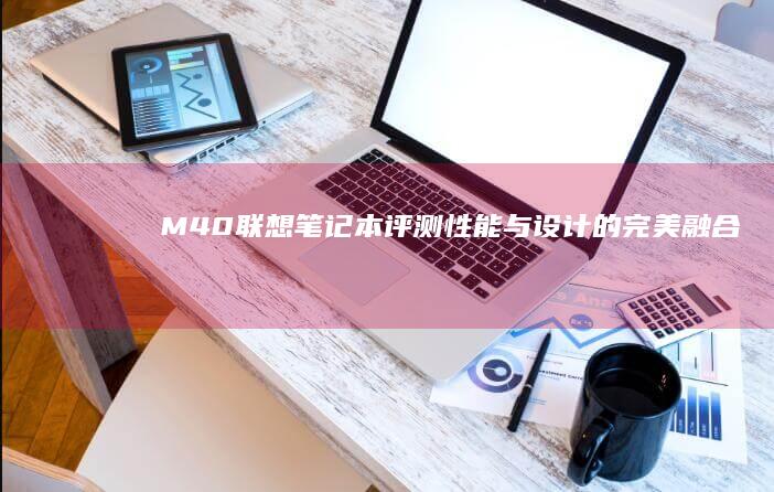 M40联想笔记本评测：性能与设计的完美融合 (lenovo m40)