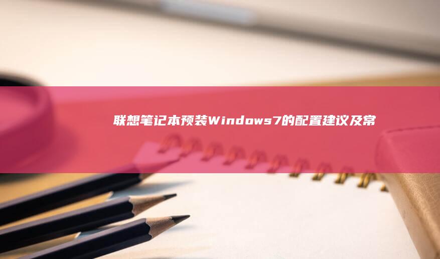 联想笔记本预装Windows 7的配置建议及常见问题解答 (联想笔记本预装office是永久的吗)