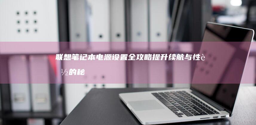 联想笔记本电源设置全攻略：提升续航与性能的秘诀 (联想笔记本电脑黑屏打不开怎么办)