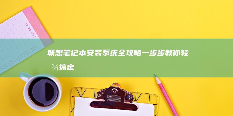 联想笔记本安装系统全攻略：一步步教你轻松搞定 (联想笔记本安装系统按哪个键)