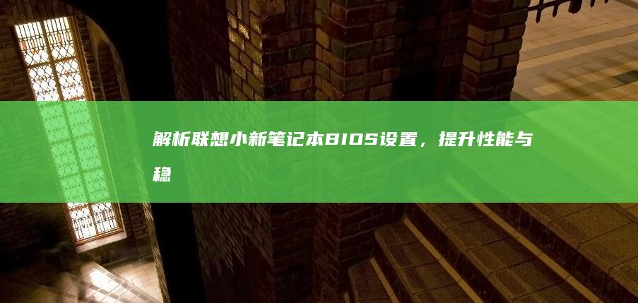 解析联想小新笔记本BIOS设置，提升性能与稳定性 (联想小新遍)