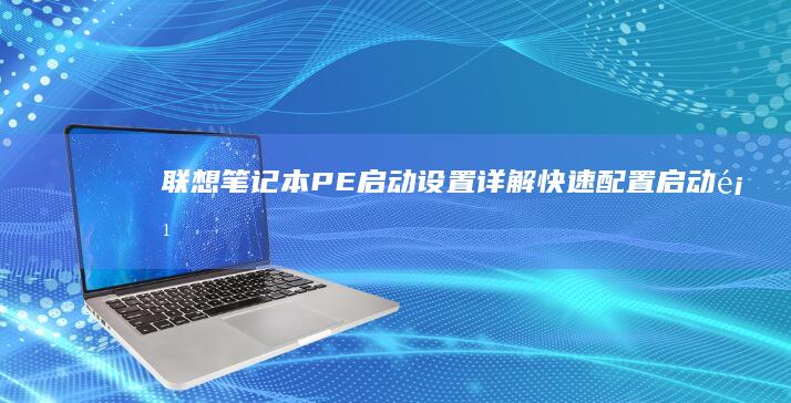 联想笔记本PE启动设置详解：快速配置启动项 (联想笔记本pin码是什么)