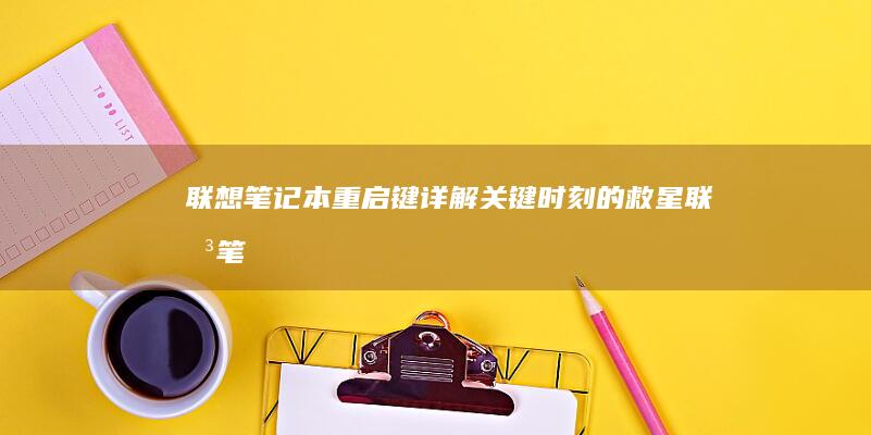 联想笔记本重启键详解：关键时刻的救星 (联想笔记本重装系统的详细步骤)