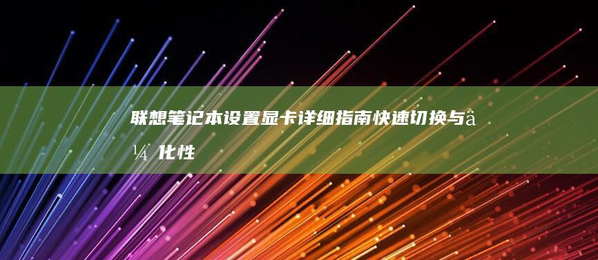 联想笔记本设置显卡详细指南：快速切换与优化性能 (联想笔记本设置开机密码怎么设置)