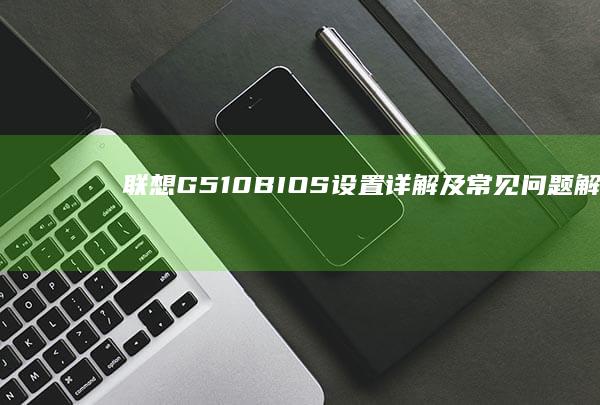 联想G510 BIOS设置详解及常见问题解决 (联想g510拆机详解图)