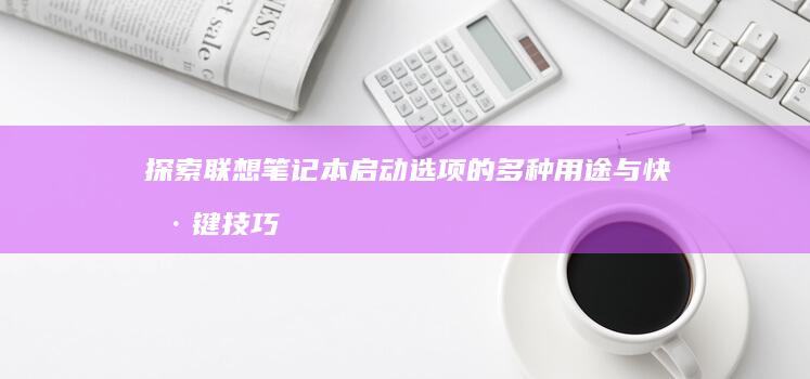 探索联想笔记本启动选项的多种用途与快捷键技巧 (联想笔记本探索者)