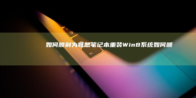 如何顺利为联想笔记本重装Win8系统 (如何顺利为联合国捐款)