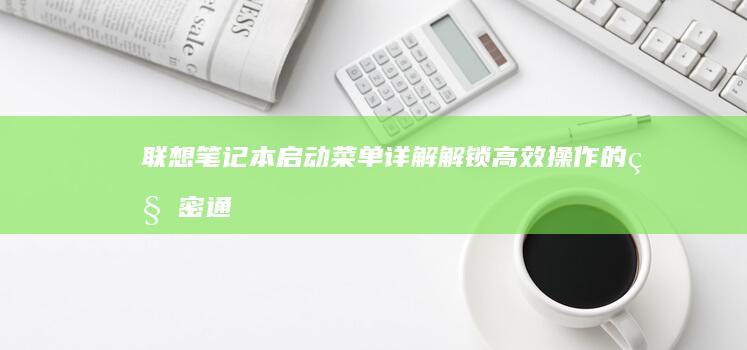 联想笔记本启动菜单详解：解锁高效操作的秘密通道 (联想笔记本启动盘按f几)